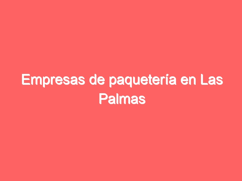 Empresas de paquetería en Las Palmas Teléfono, Dirección y Horario