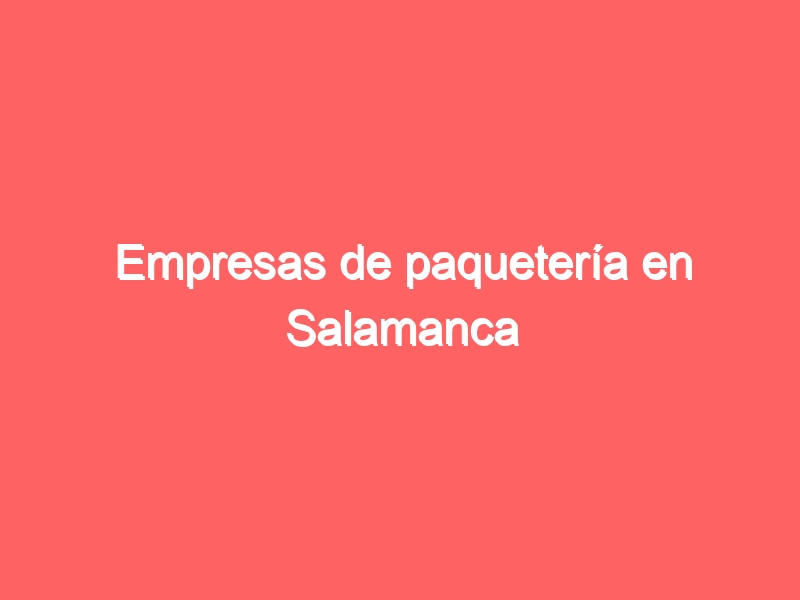 Empresas de paquetería en Salamanca Teléfono, Dirección y Horario